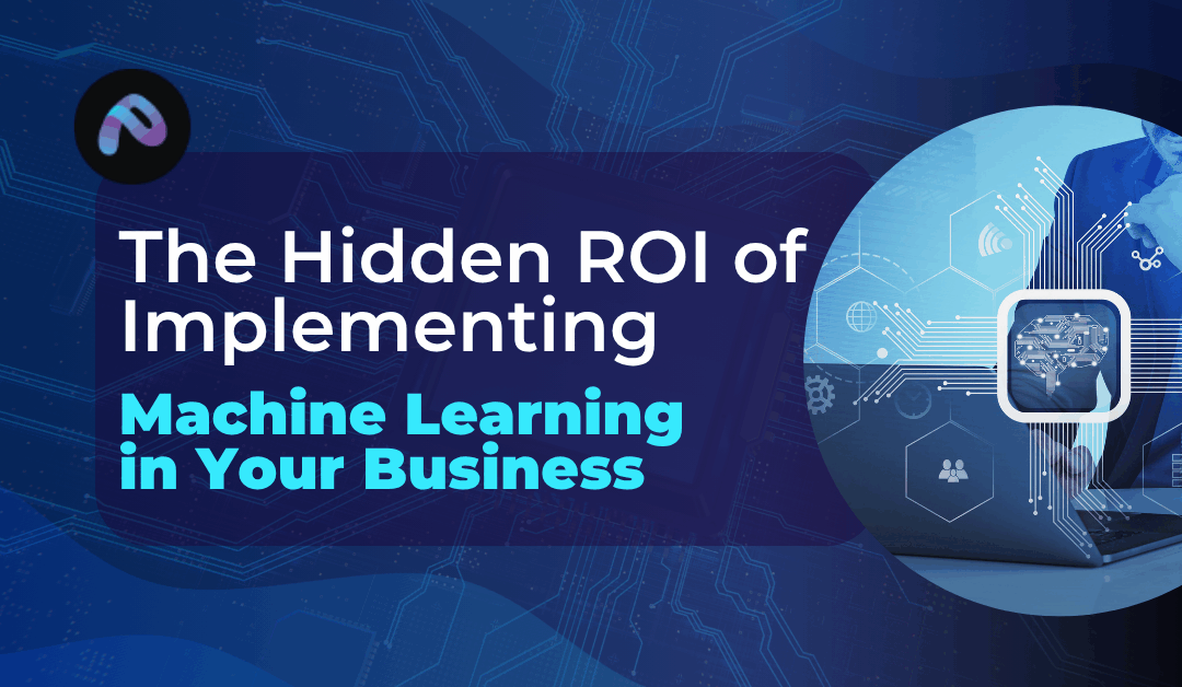 The Hidden ROI of Implementing Machine Learning in Your Business  