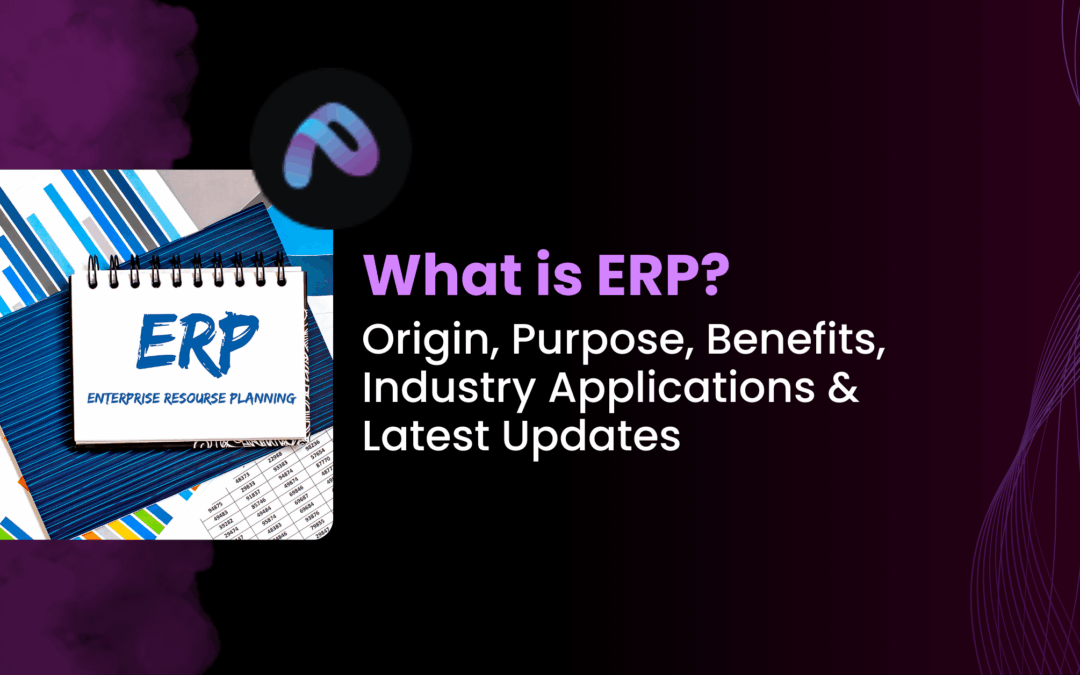 What is ERP? Origin, Purpose, Benefits, Industry Applications & Latest Updates  
