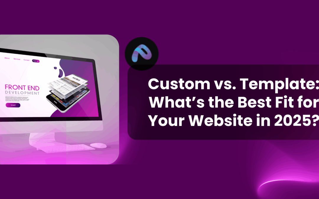 Custom vs. Template: What’s the Best Fit for Your Website in 2025?