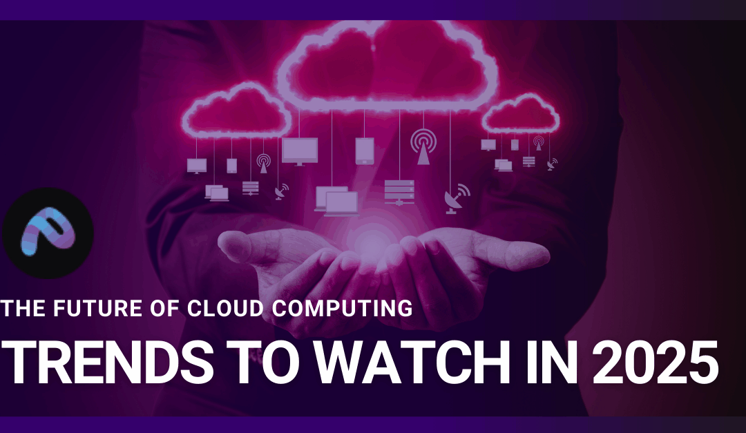 The Future of Cloud Computing: Trends to Watch in 2025 