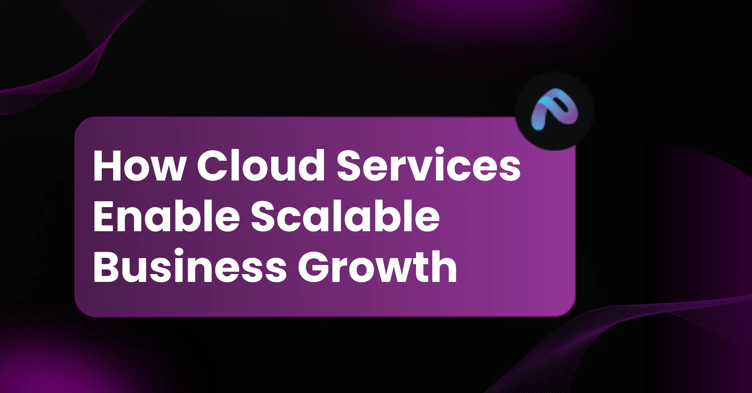 How Cloud Services enable scalable business growth