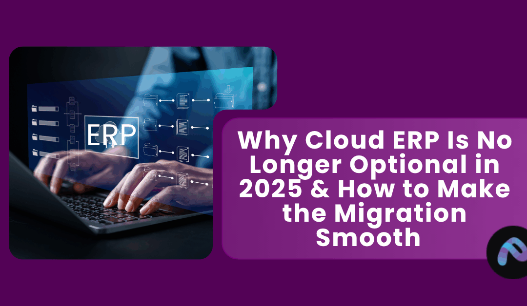 Why Cloud ERP Is No Longer Optional in 2025 And How to Make the Migration Smooth  