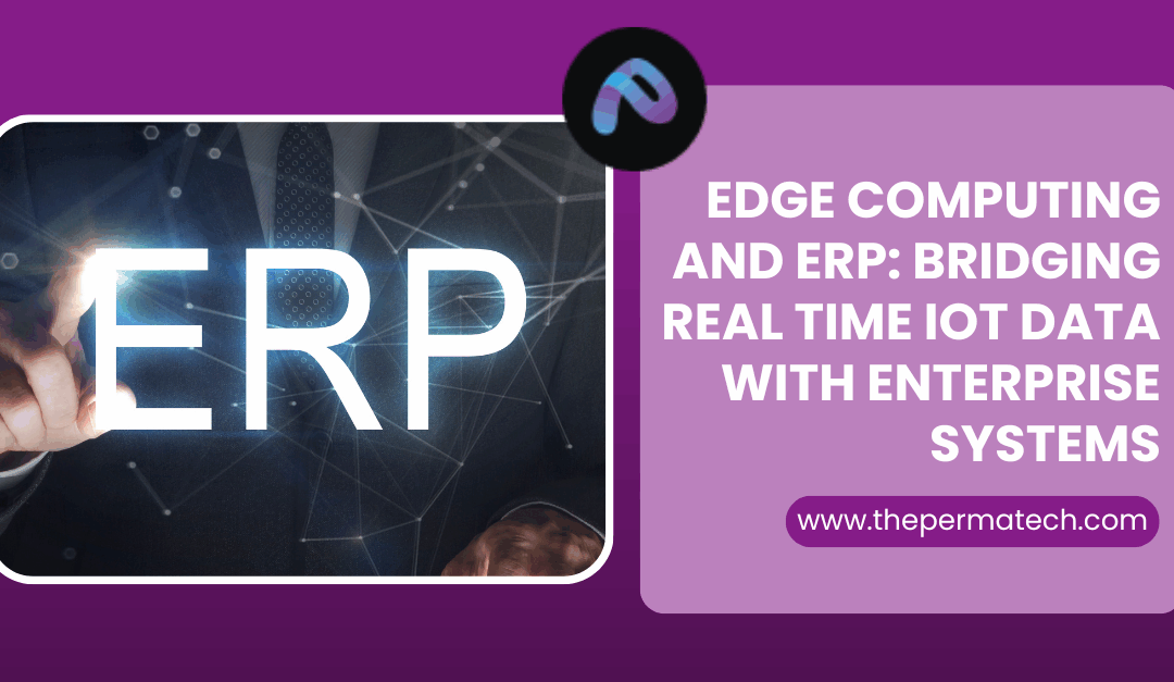 Edge Computing and ERP: Bridging Real Time IoT Data with Enterprise Systems  