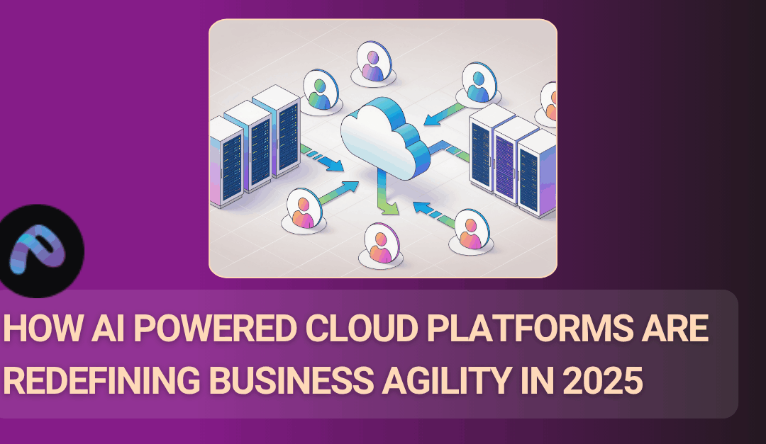 Cloud Platforms with AI powered – Redefining Business Agility in 2025  
