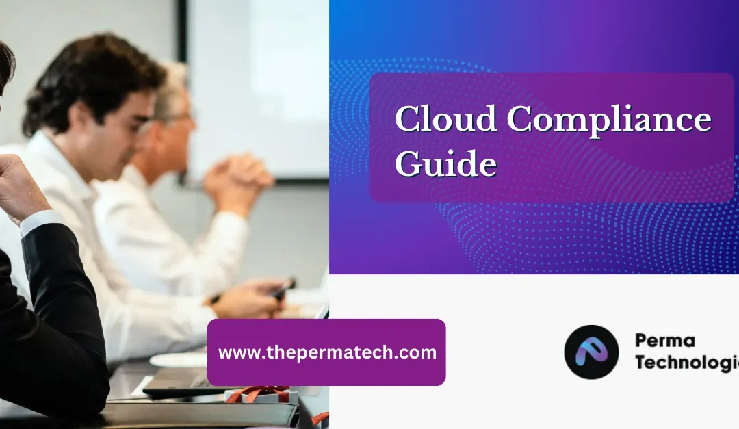 Cloud Compliance: What It Is, Why It Matters, Challenges, Regulations, Best Practices and How PermaTech Helps You Stay Compliant  