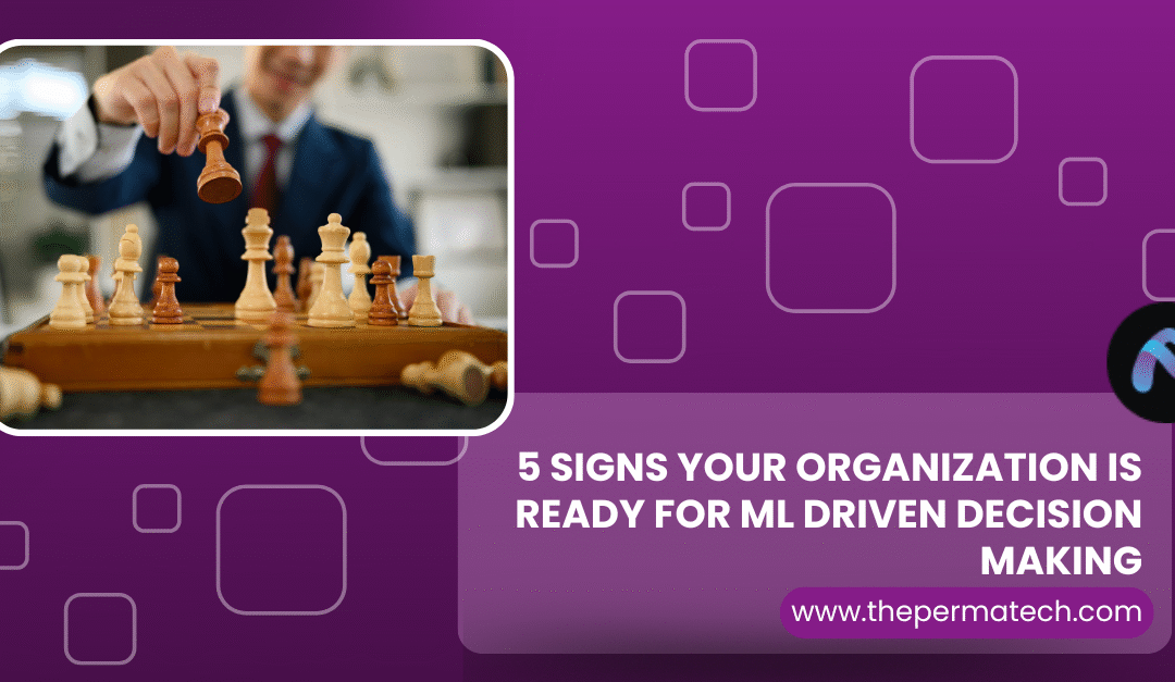 5 Signs Your Organization Is Ready for ML Driven Decision Making  