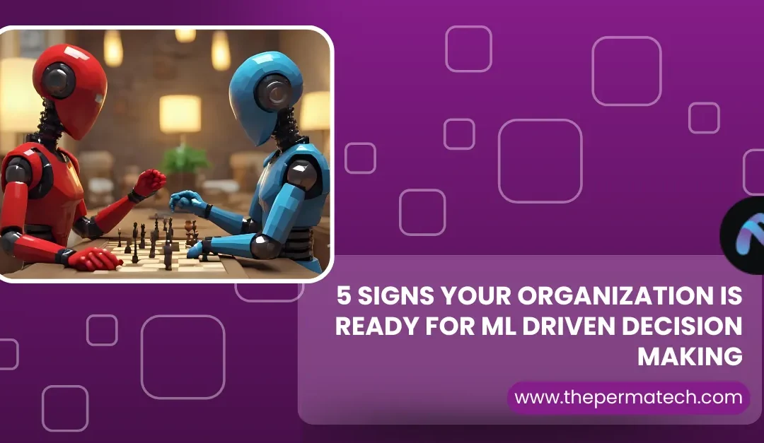 5 Signs Your Organization Is Ready for ML Driven Decision Making  