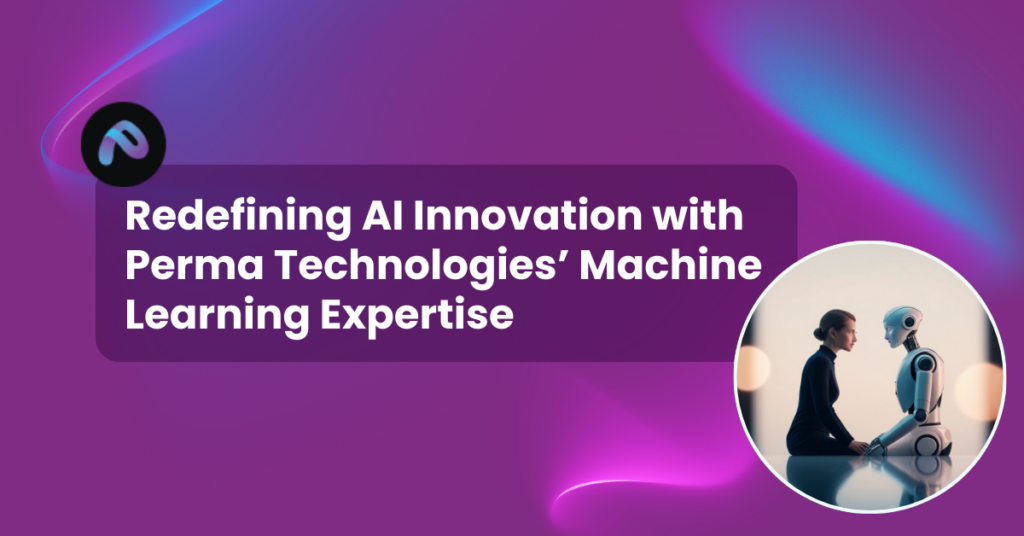 Redefining AI Innovation with Perma Technologies’ Machine Learning Expertise