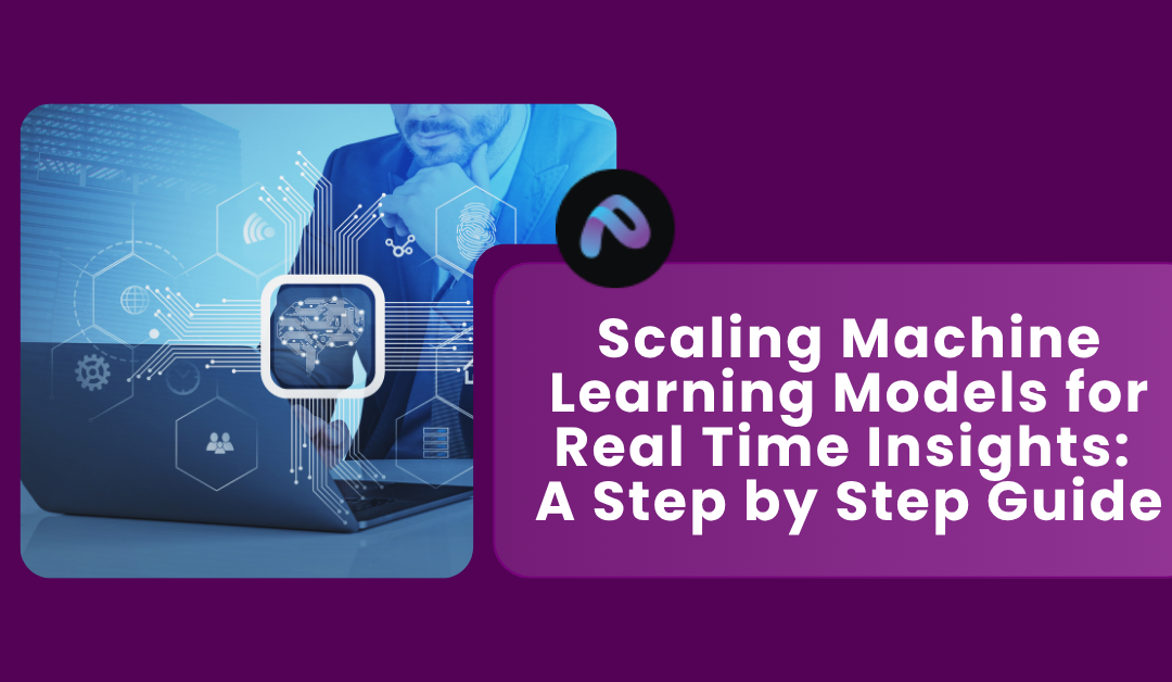 Scaling Machine Learning Models for Real Time Insights: A Step by Step Guide