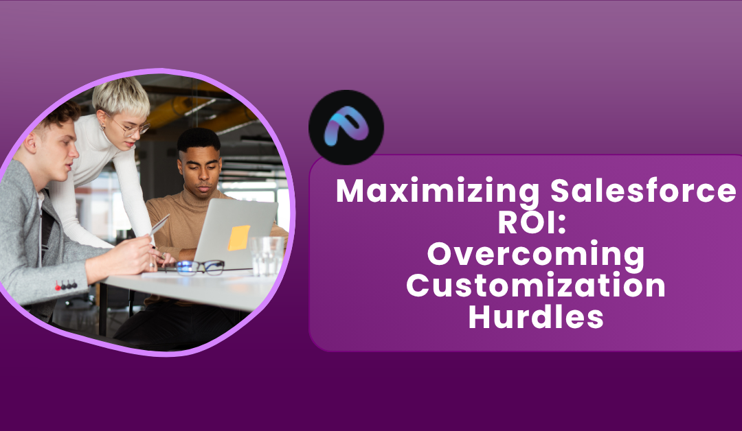 Maximizing Salesforce ROI: Tips for Overcoming Customization and Configuration Hurdles