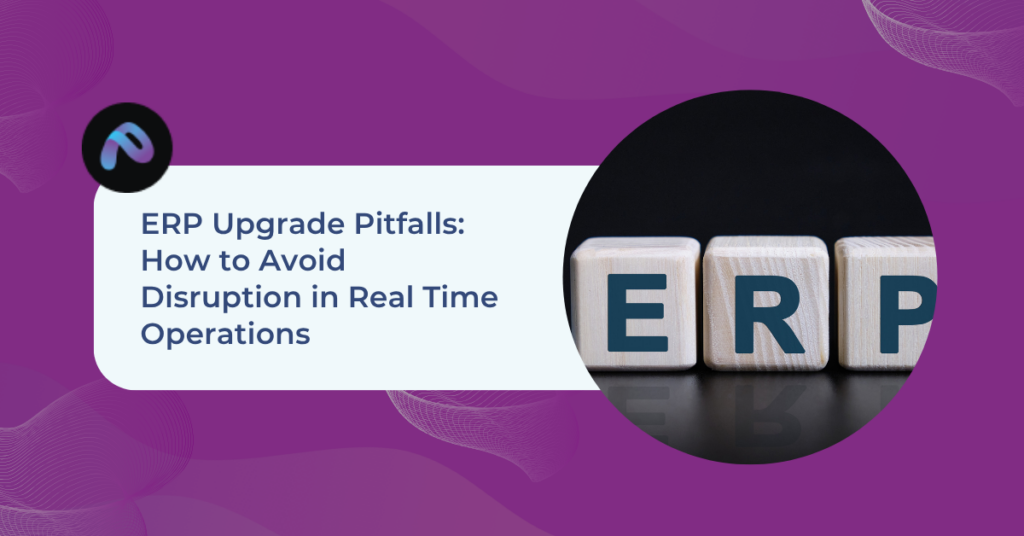 ERP Upgrade Pitfalls: How to Avoid Disruption in Real Time Operations