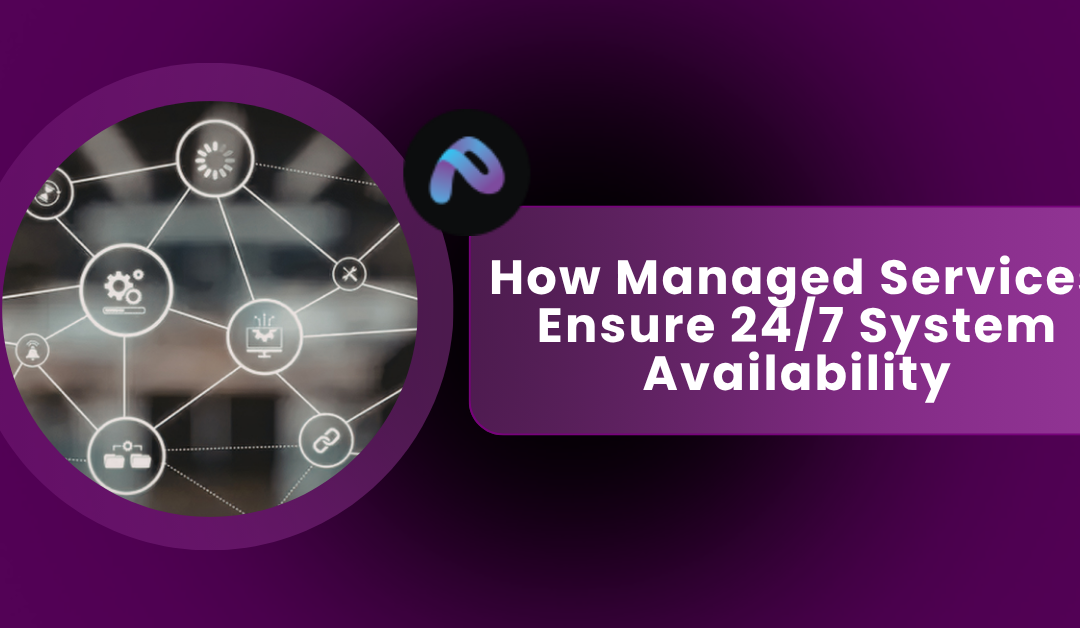 How Managed Services Help You Achieve 24/7 System Availability and Reliability