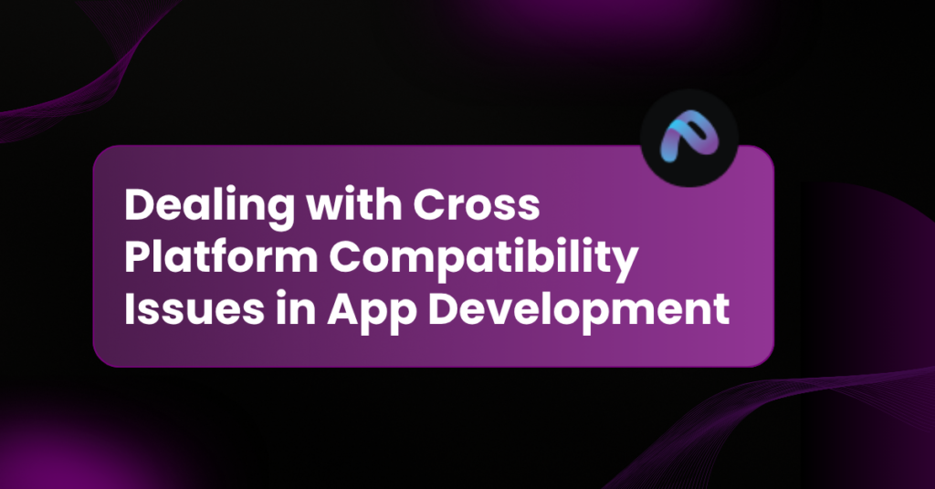 Dealing with Cross Platform Compatibility Issues in App Development